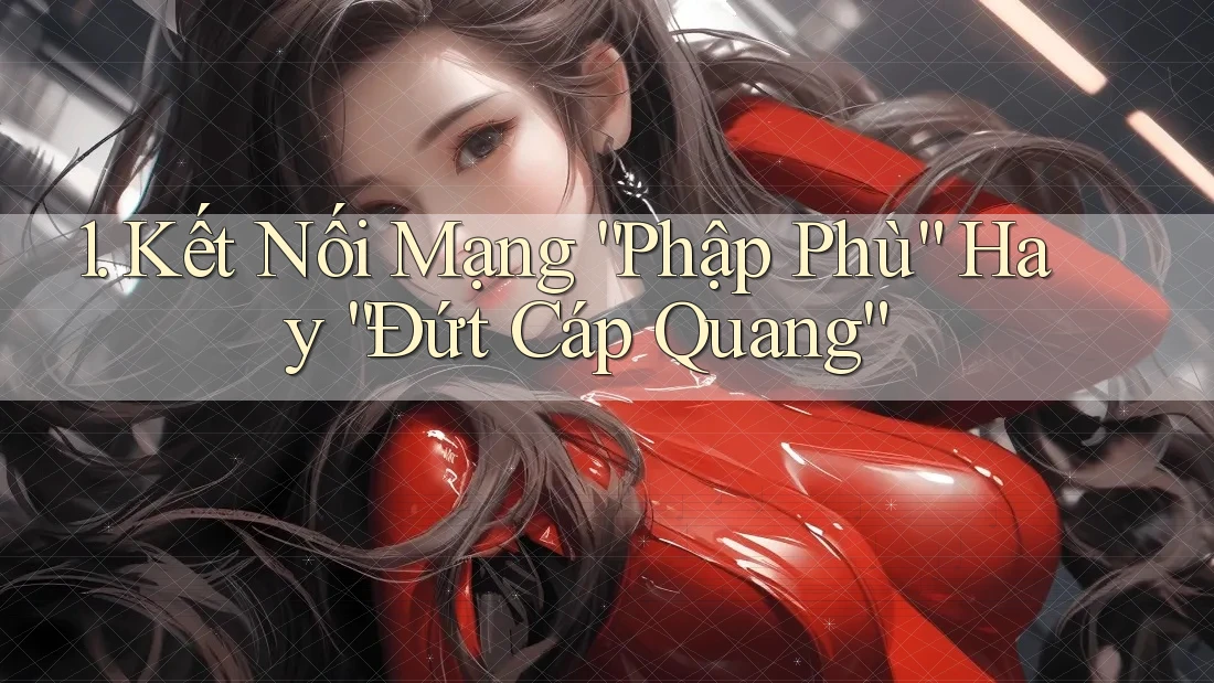 1. Kết Nối Mạng “Phập Phù” Hay “Đứt Cáp Quang” 1. Kết Nối Mạng “Phập Phù” Hay “Đứt Cáp Quang”