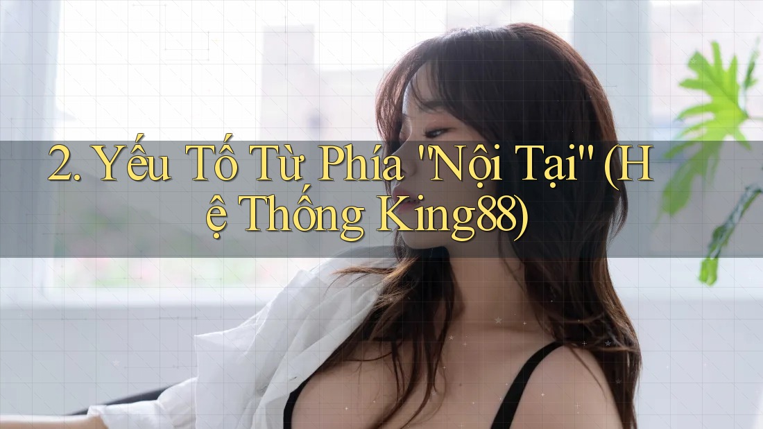 2. Yếu Tố Từ Phía “Nội Tại” (Hệ Thống King88) 2. Yếu Tố Từ Phía “Nội Tại” (Hệ Thống King88)