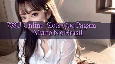 788u Online： Slots que Pagam Muito no Brasil