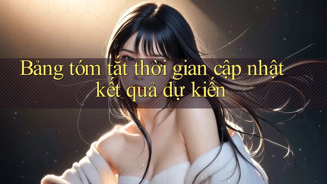 Bảng tóm tắt thời gian cập nhật kết quả dự kiến