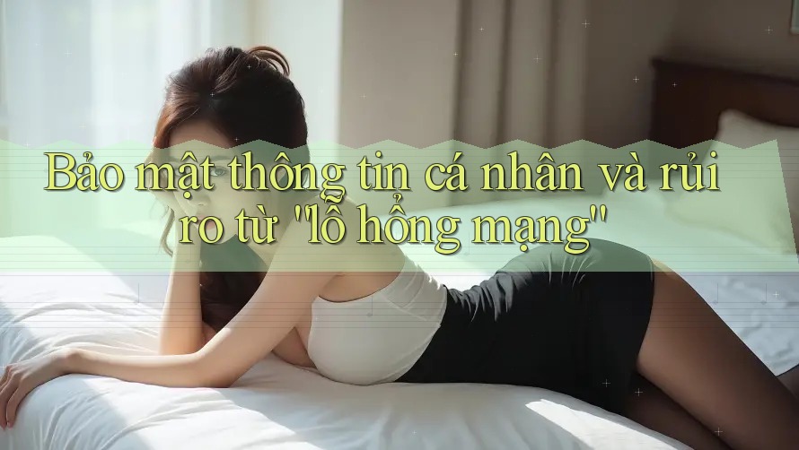 Bảo mật thông tin cá nhân và rủi ro từ “lỗ hổng mạng” Bảo mật thông tin cá nhân và rủi ro từ “lỗ hổng mạng”