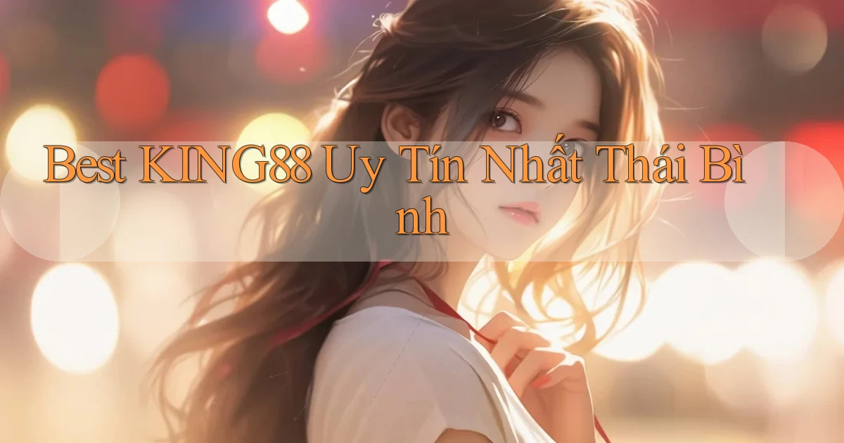 best king88 uy tín nhất Thái Bình