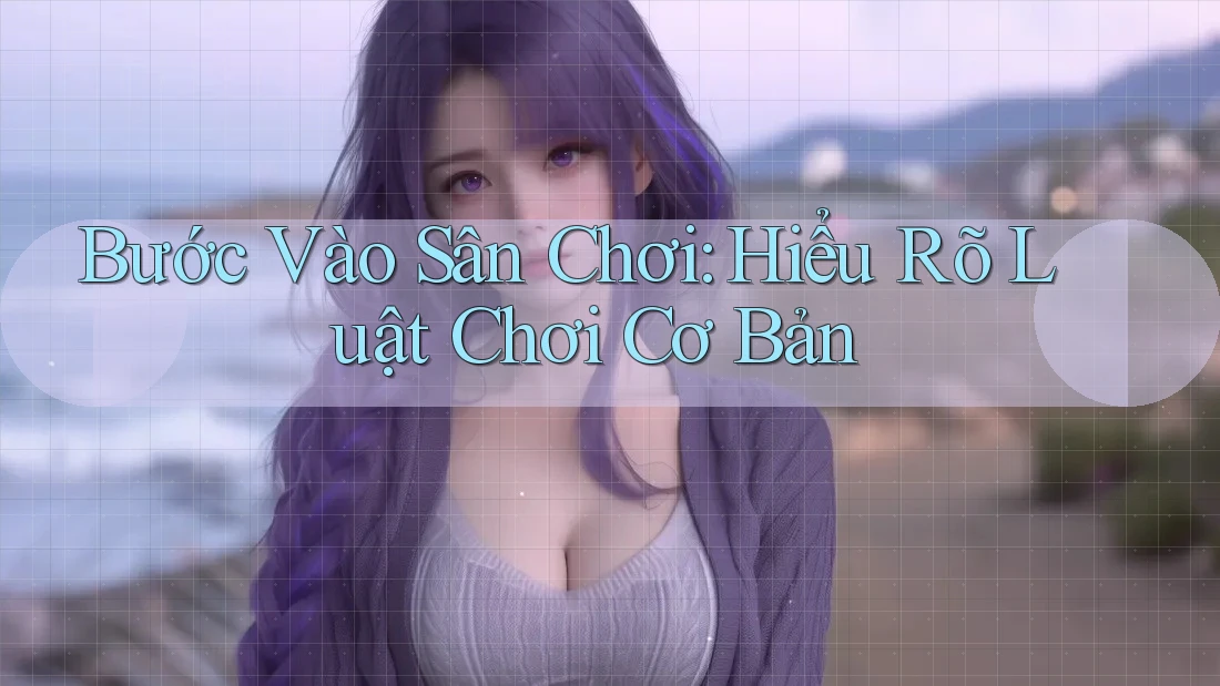 Bước Vào Sân Chơi: Hiểu Rõ Luật Chơi Cơ Bản Bước Vào Sân Chơi: Hiểu Rõ Luật Chơi Cơ Bản