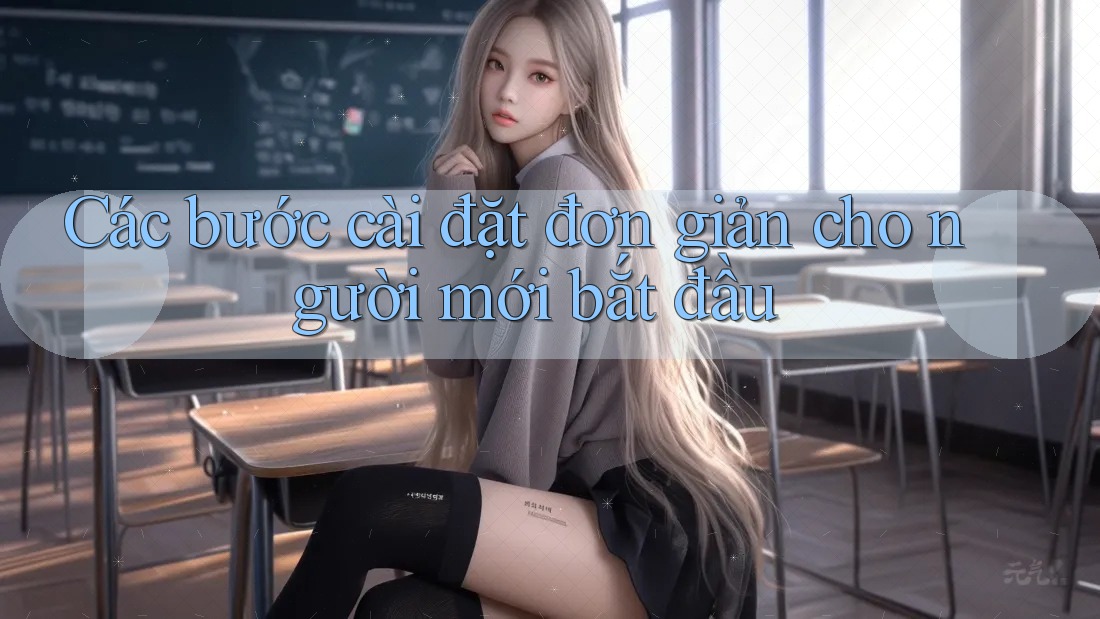 Các bước cài đặt đơn giản cho người mới bắt đầu Các bước cài đặt đơn giản cho người mới bắt đầu