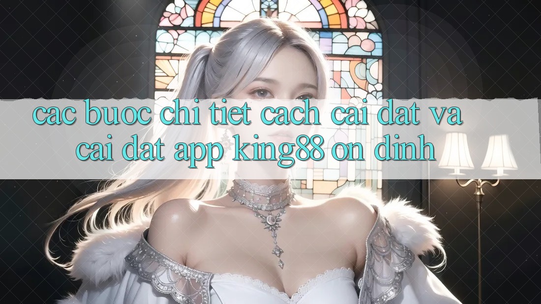 Các bước Chi Tiết Cách Cài đặt Và Cài Đặt App King88 Ổn định Các bước Chi Tiết Cách Cài đặt Và Cài Đặt App King88 Ổn định