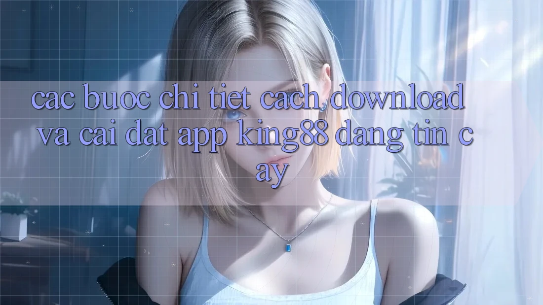 Các bước Chi Tiết Cách Download Và Cài Đặt App King88 Đáng tin cậy Các bước Chi Tiết Cách Download Và Cài Đặt App King88 Đáng tin cậy