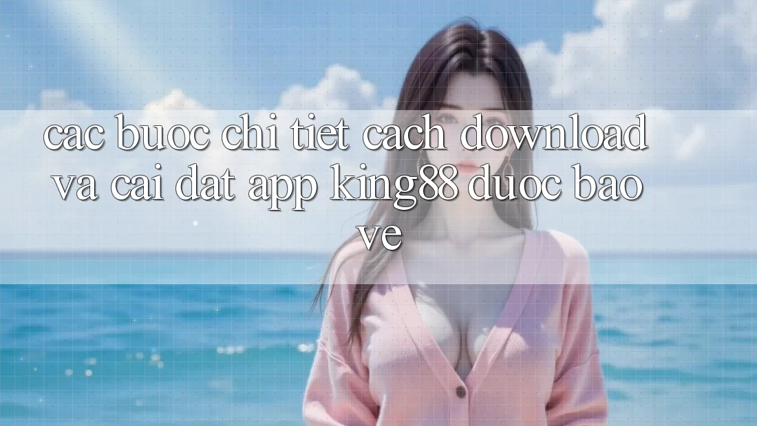 Các bước Chi Tiết Cách Download Và Cài Đặt App King88 Được bảo vệ Các bước Chi Tiết Cách Download Và Cài Đặt App King88 Được bảo vệ