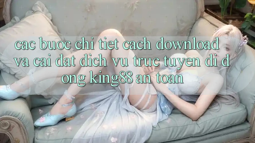 Các bước Chi Tiết Cách Download Và Cài Đặt Dịch vụ trực tuyến di động King88 An Toàn Các bước Chi Tiết Cách Download Và Cài Đặt Dịch vụ trực tuyến di động King88 An Toàn