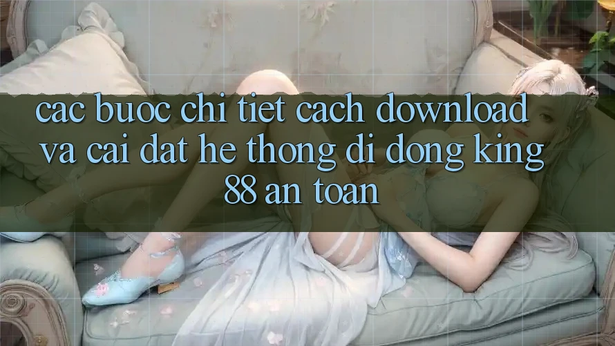 Các bước Chi Tiết Cách Download Và Cài Đặt Hệ thống di động King88 An Toàn Các bước Chi Tiết Cách Download Và Cài Đặt Hệ thống di động King88 An Toàn