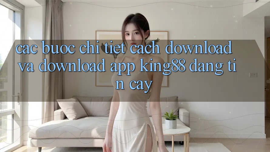 Các bước Chi Tiết Cách Download Và Download App King88 Đáng tin cậy Các bước Chi Tiết Cách Download Và Download App King88 Đáng tin cậy