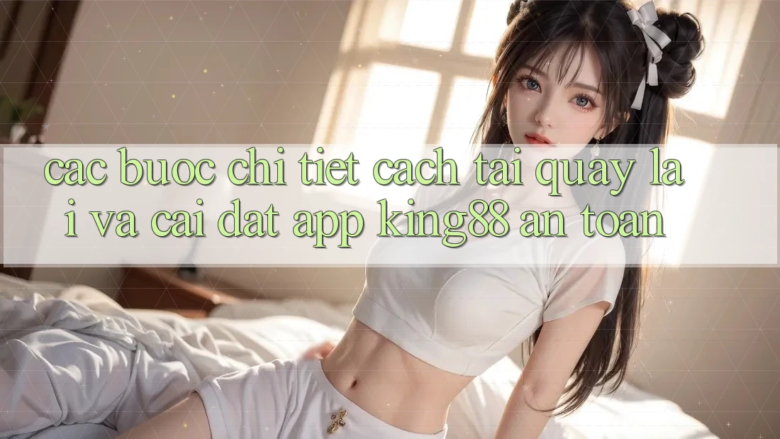 Các bước Chi Tiết Cách Tải quay lại Và Cài Đặt App King88 An Toàn Các bước Chi Tiết Cách Tải quay lại Và Cài Đặt App King88 An Toàn