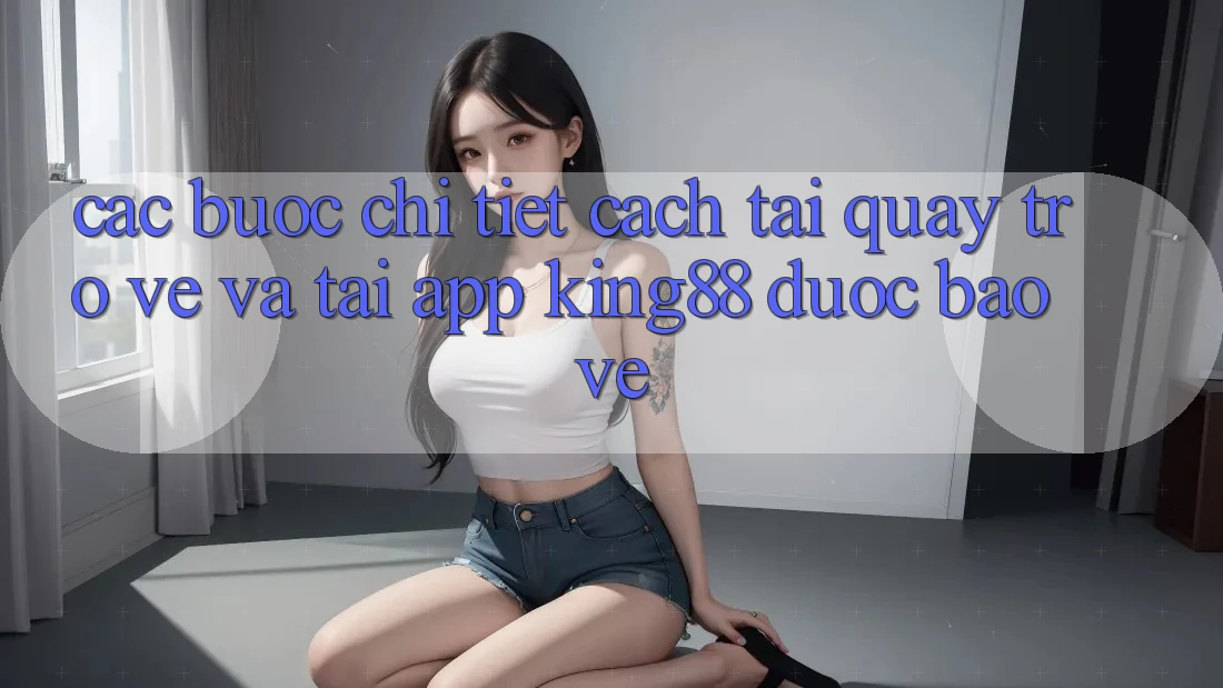 Các bước Chi Tiết Cách Tải quay trở về Và Tải App King88 Được bảo vệ Các bước Chi Tiết Cách Tải quay trở về Và Tải App King88 Được bảo vệ
