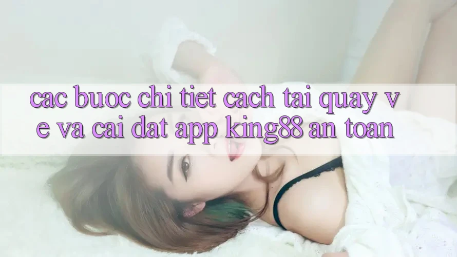 Các bước Chi Tiết Cách Tải quay về Và Cài Đặt App King88 An Toàn Các bước Chi Tiết Cách Tải quay về Và Cài Đặt App King88 An Toàn