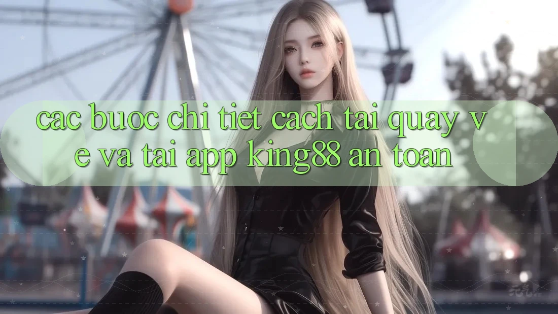 Các bước Chi Tiết Cách Tải quay về Và Tải App King88 An Toàn Các bước Chi Tiết Cách Tải quay về Và Tải App King88 An Toàn