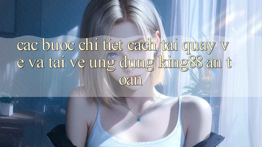 Các bước Chi Tiết Cách Tải quay về Và Tải về Ứng dụng King88 An Toàn Các bước Chi Tiết Cách Tải quay về Và Tải về Ứng dụng King88 An Toàn