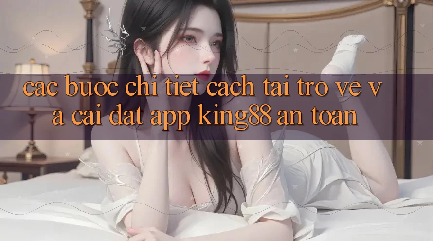 Các bước Chi Tiết Cách Tải trở về Và Cài Đặt App King88 An Toàn Các bước Chi Tiết Cách Tải trở về Và Cài Đặt App King88 An Toàn