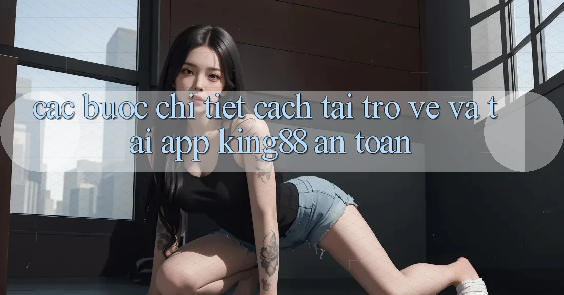 Các bước Chi Tiết Cách Tải trở về Và Tải App King88 An Toàn Các bước Chi Tiết Cách Tải trở về Và Tải App King88 An Toàn