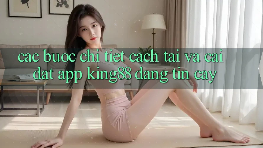 Các bước Chi Tiết Cách Tải Và Cài Đặt App King88 Đáng tin cậy