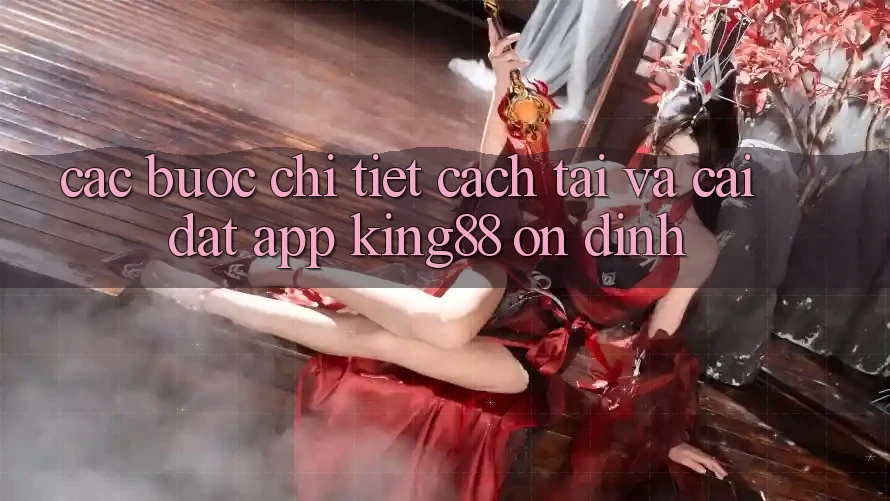 Các bước Chi Tiết Cách Tải Và Cài Đặt App King88 Ổn định Các bước Chi Tiết Cách Tải Và Cài Đặt App King88 Ổn định