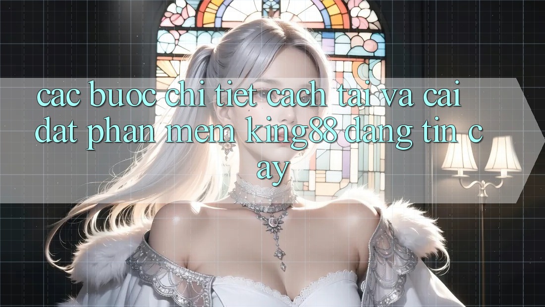 Các bước Chi Tiết Cách Tải Và Cài Đặt Phần mềm King88 Đáng tin cậy Các bước Chi Tiết Cách Tải Và Cài Đặt Phần mềm King88 Đáng tin cậy