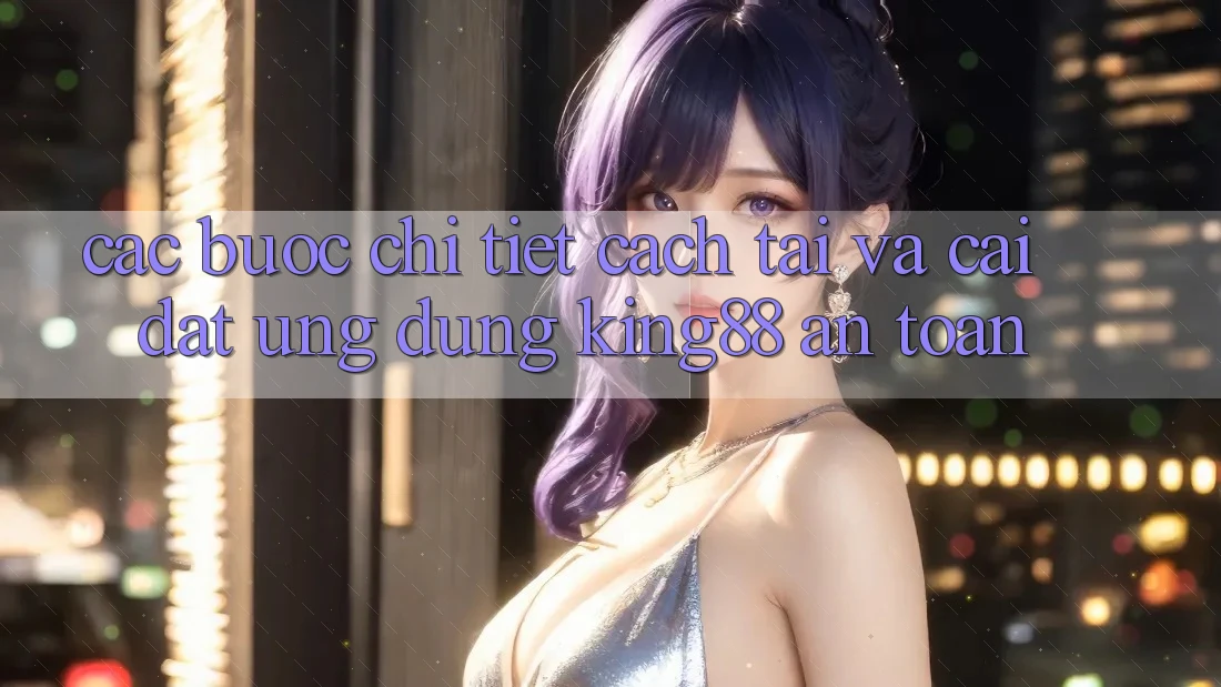 Các bước Chi Tiết Cách Tải Và Cài Đặt Ứng dụng King88 An Toàn Các bước Chi Tiết Cách Tải Và Cài Đặt Ứng dụng King88 An Toàn