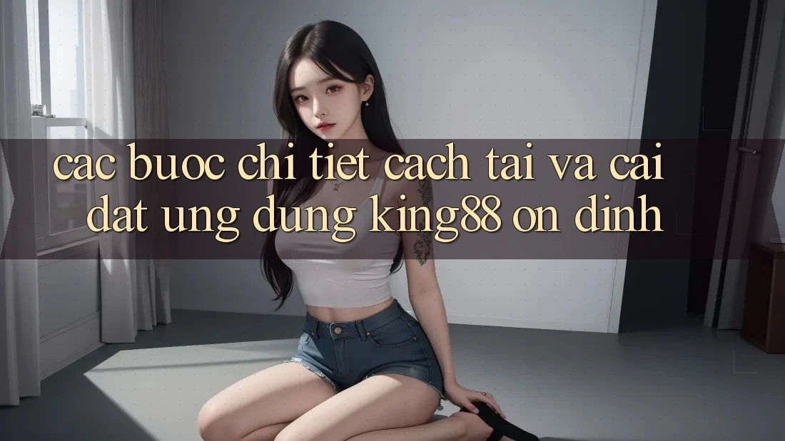 Các bước Chi Tiết Cách Tải Và Cài đặt Ứng dụng King88 Ổn định Các bước Chi Tiết Cách Tải Và Cài đặt Ứng dụng King88 Ổn định