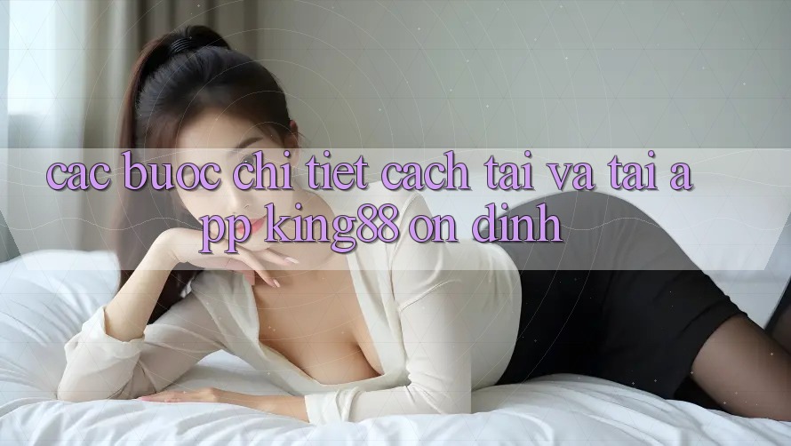 Các bước Chi Tiết Cách Tải Và Tải App King88 Ổn định Các bước Chi Tiết Cách Tải Và Tải App King88 Ổn định