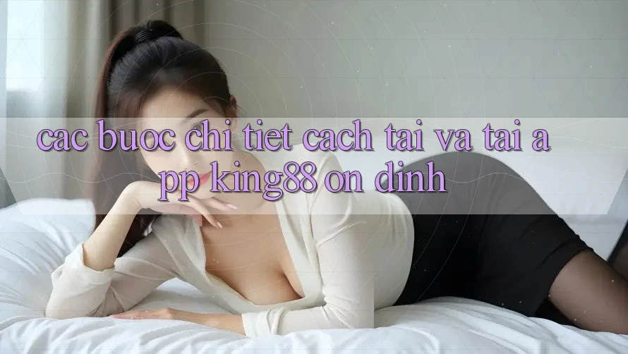 Các bước Chi Tiết Cách Tải Và Tải App King88 Ổn định Các bước Chi Tiết Cách Tải Và Tải App King88 Ổn định