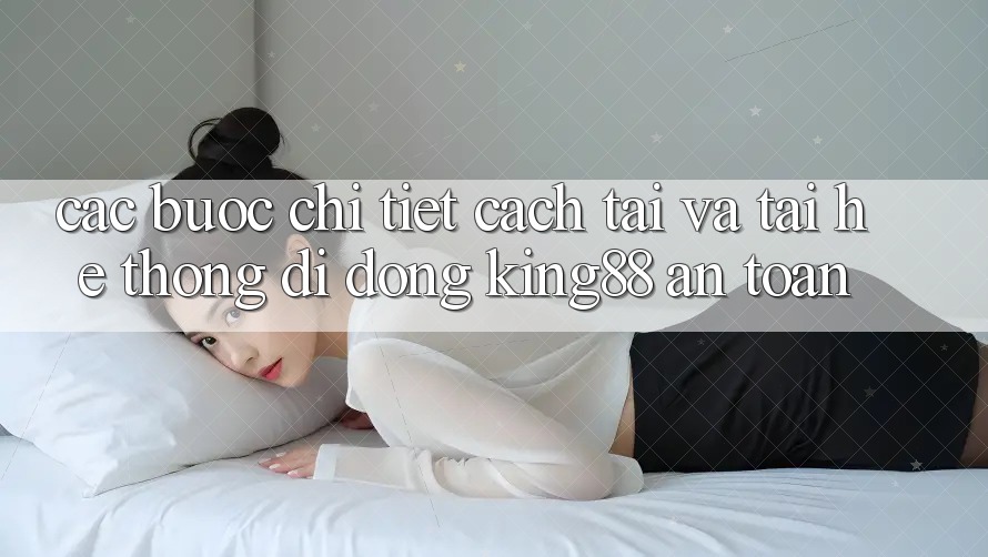 Các bước Chi Tiết Cách Tải Và Tải Hệ thống di động King88 An Toàn