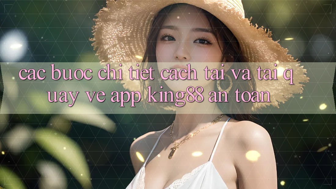 Các bước Chi Tiết Cách Tải Và Tải quay về App King88 An Toàn Các bước Chi Tiết Cách Tải Và Tải quay về App King88 An Toàn
