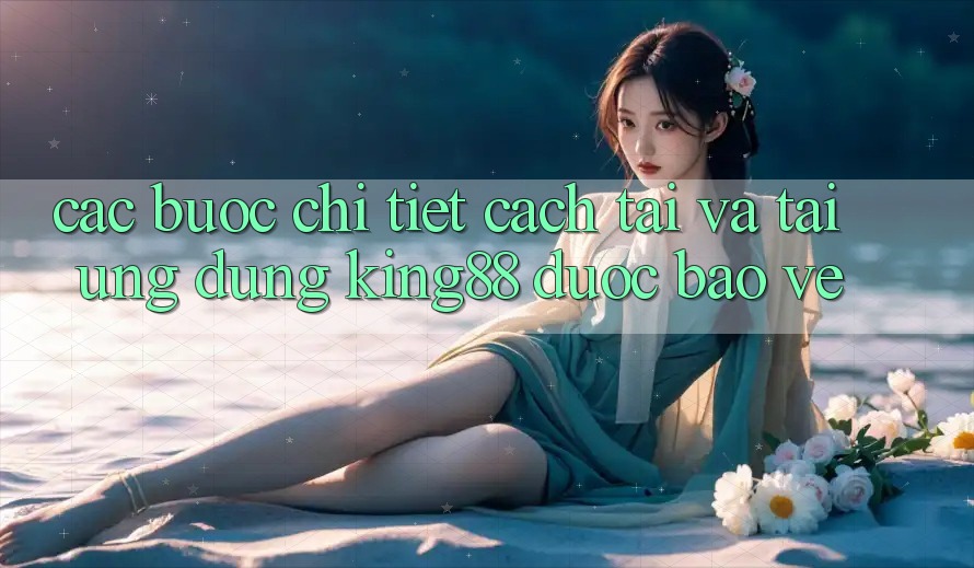Các bước Chi Tiết Cách Tải Và Tải Ứng dụng King88 Được bảo vệ Các bước Chi Tiết Cách Tải Và Tải Ứng dụng King88 Được bảo vệ