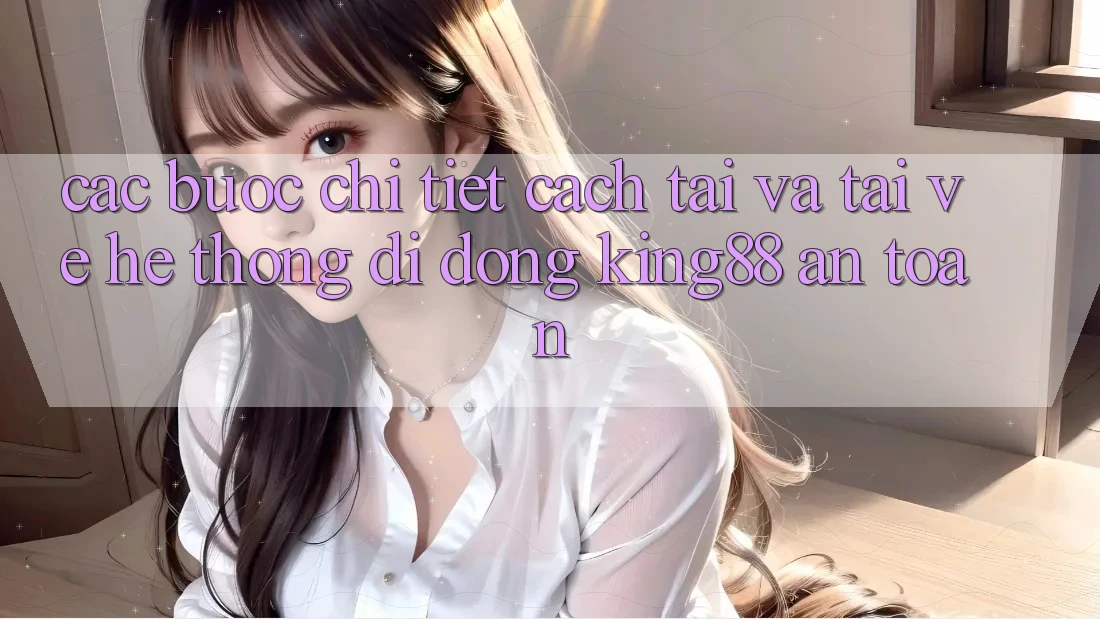 Các bước Chi Tiết Cách Tải Và Tải về Hệ thống di động King88 An Toàn Các bước Chi Tiết Cách Tải Và Tải về Hệ thống di động King88 An Toàn