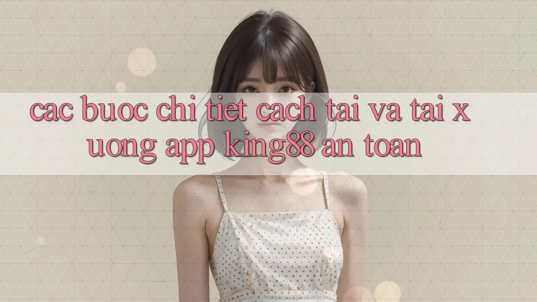 Các bước Chi Tiết Cách Tải Và Tải xuống App King88 An Toàn Các bước Chi Tiết Cách Tải Và Tải xuống App King88 An Toàn