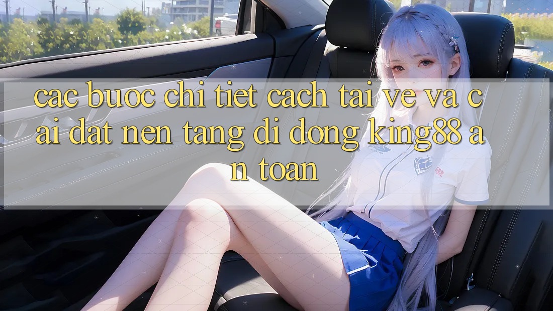 Các bước Chi Tiết Cách Tải về Và Cài Đặt Nền tảng di động King88 An Toàn Các bước Chi Tiết Cách Tải về Và Cài Đặt Nền tảng di động King88 An Toàn