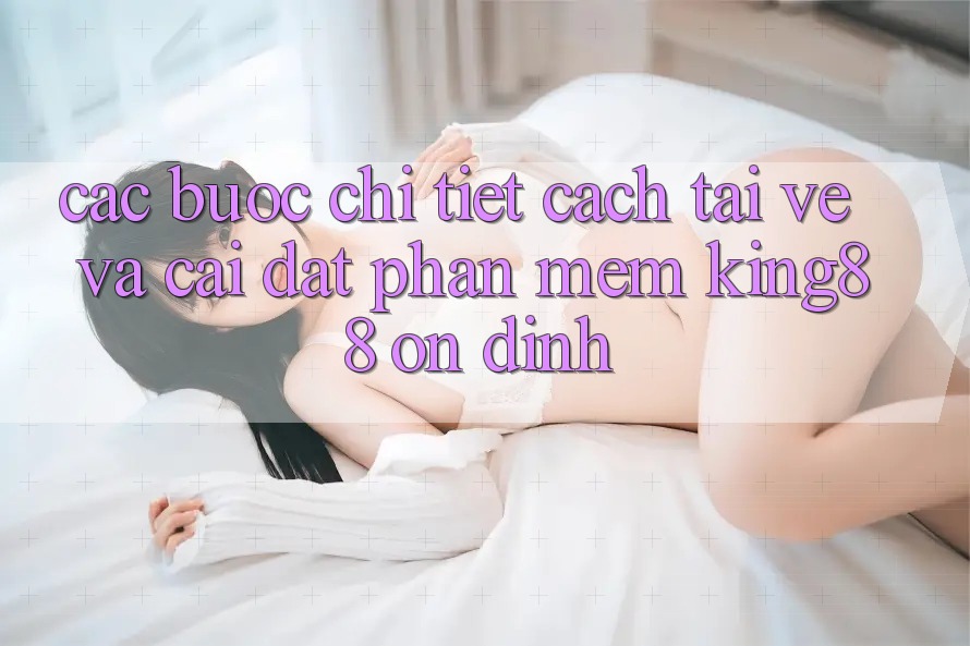 Các bước Chi Tiết Cách Tải về Và Cài Đặt Phần mềm King88 Ổn định Các bước Chi Tiết Cách Tải về Và Cài Đặt Phần mềm King88 Ổn định