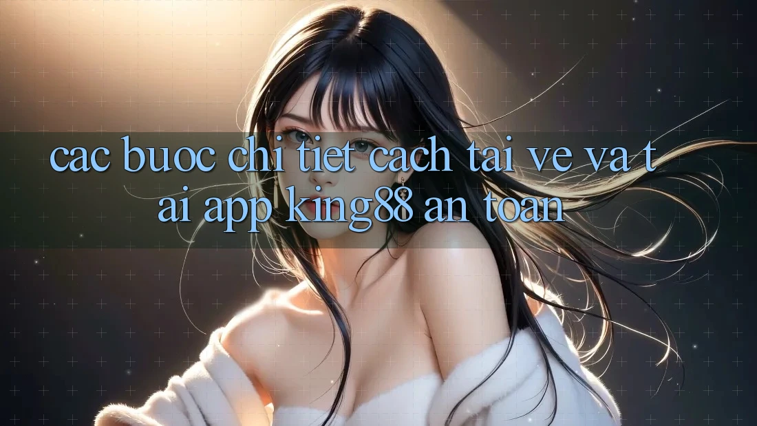 Các bước Chi Tiết Cách Tải về Và Tải App King88 An Toàn Các bước Chi Tiết Cách Tải về Và Tải App King88 An Toàn