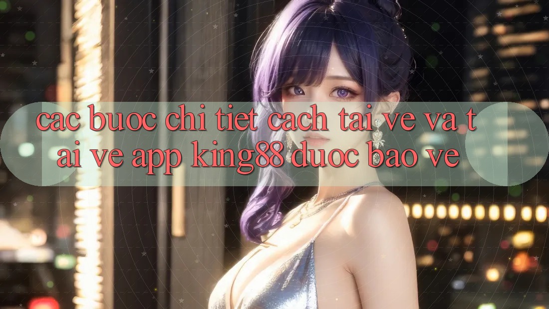 Các bước Chi Tiết Cách Tải về Và Tải về App King88 Được bảo vệ Các bước Chi Tiết Cách Tải về Và Tải về App King88 Được bảo vệ