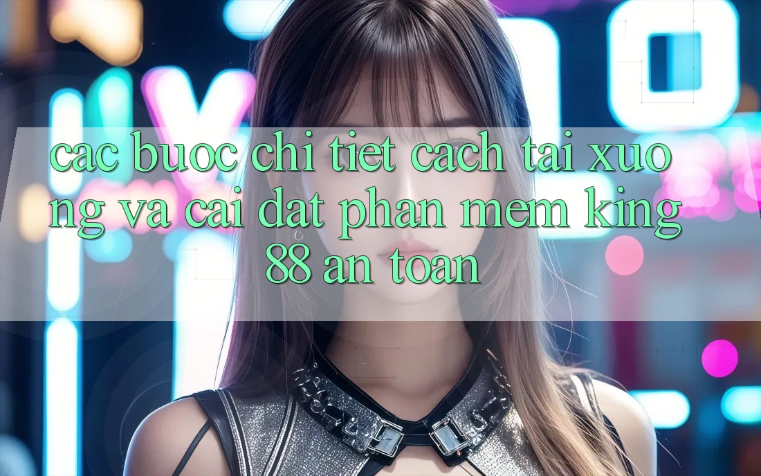 Các bước Chi Tiết Cách Tải xuống Và Cài Đặt Phần mềm King88 An Toàn Các bước Chi Tiết Cách Tải xuống Và Cài Đặt Phần mềm King88 An Toàn