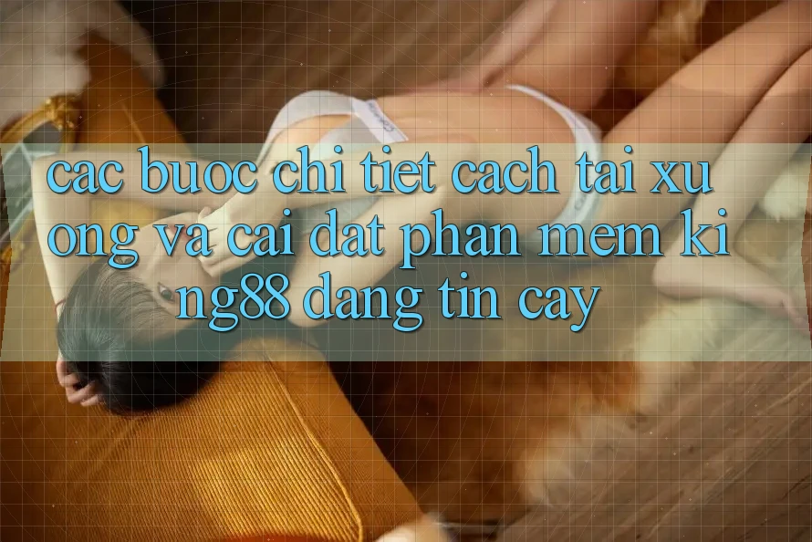 Các bước Chi Tiết Cách Tải xuống Và Cài Đặt Phần mềm King88 Đáng tin cậy Các bước Chi Tiết Cách Tải xuống Và Cài Đặt Phần mềm King88 Đáng tin cậy