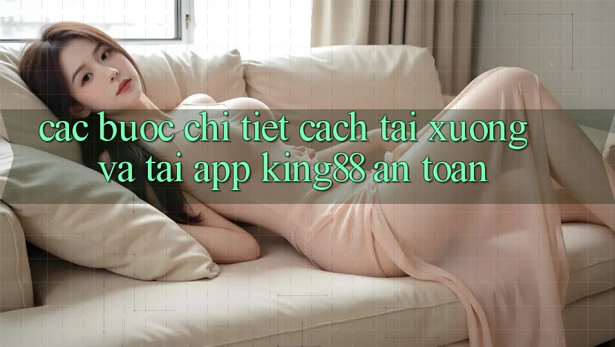 Các bước Chi Tiết Cách Tải xuống Và Tải App King88 An Toàn Các bước Chi Tiết Cách Tải xuống Và Tải App King88 An Toàn