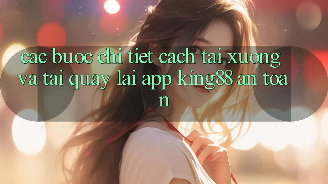 Các bước Chi Tiết Cách Tải xuống Và Tải quay lại App King88 An Toàn Các bước Chi Tiết Cách Tải xuống Và Tải quay lại App King88 An Toàn