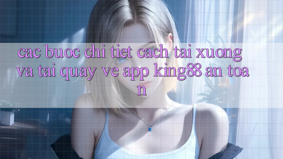 Các bước Chi Tiết Cách Tải xuống Và Tải quay về App King88 An Toàn Các bước Chi Tiết Cách Tải xuống Và Tải quay về App King88 An Toàn