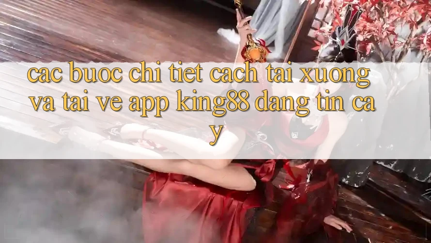 Các bước Chi Tiết Cách Tải xuống Và Tải về App King88 Đáng tin cậy Các bước Chi Tiết Cách Tải xuống Và Tải về App King88 Đáng tin cậy