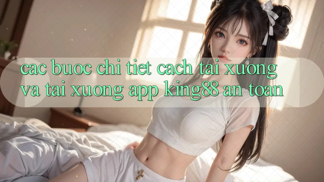 Các bước Chi Tiết Cách Tải xuống Và Tải xuống App King88 An Toàn Các bước Chi Tiết Cách Tải xuống Và Tải xuống App King88 An Toàn