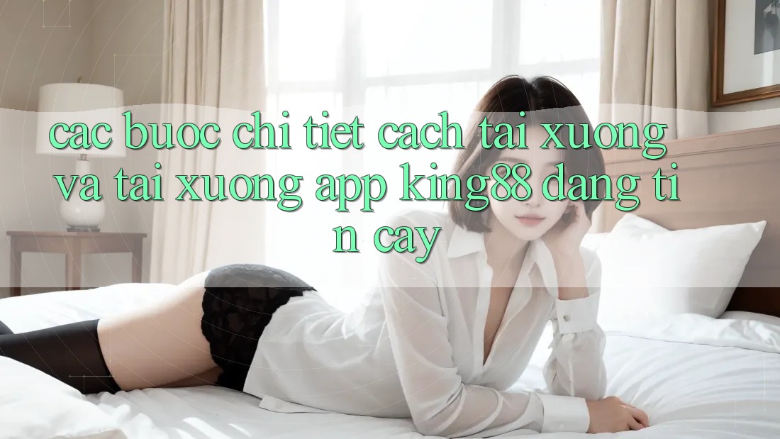 Các bước Chi Tiết Cách Tải xuống Và Tải xuống App King88 Đáng tin cậy Các bước Chi Tiết Cách Tải xuống Và Tải xuống App King88 Đáng tin cậy