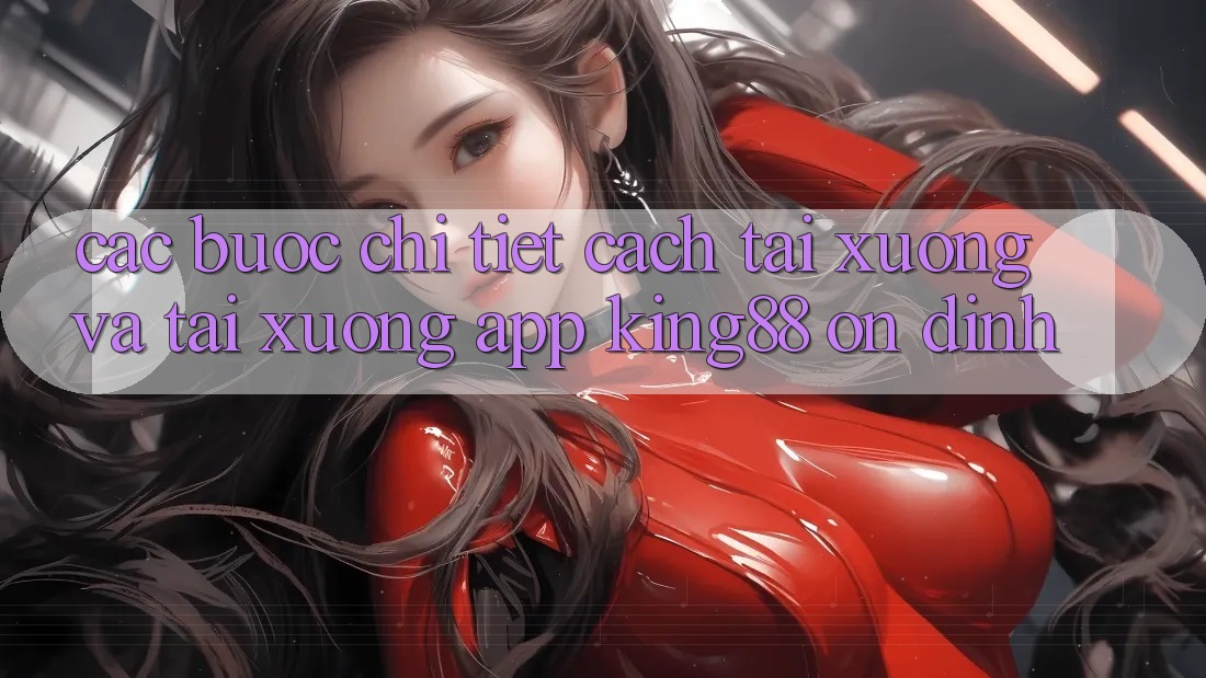 Các bước Chi Tiết Cách Tải xuống Và Tải xuống App King88 Ổn định Các bước Chi Tiết Cách Tải xuống Và Tải xuống App King88 Ổn định