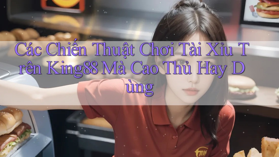 Các Chiến Thuật Chơi Tài Xỉu Trên King88 Mà Cao Thủ Hay Dùng Các Chiến Thuật Chơi Tài Xỉu Trên King88 Mà Cao Thủ Hay Dùng
