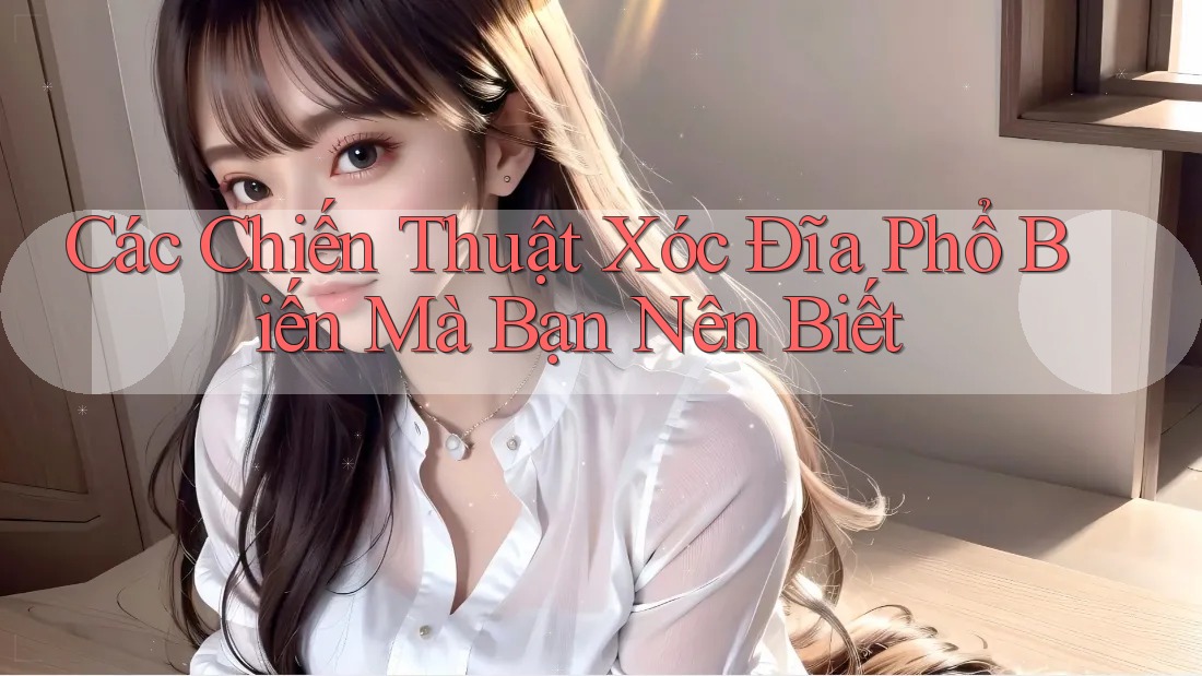 Các Chiến Thuật Xóc Đĩa Phổ Biến Mà Bạn Nên Biết Các Chiến Thuật Xóc Đĩa Phổ Biến Mà Bạn Nên Biết