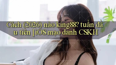 Cách (2026) nào king88 tuần đầu tiên iOS mạo danh CSKH