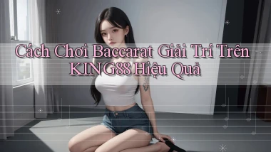 cách chơi baccarat giải trí trên king88 hiệu quả